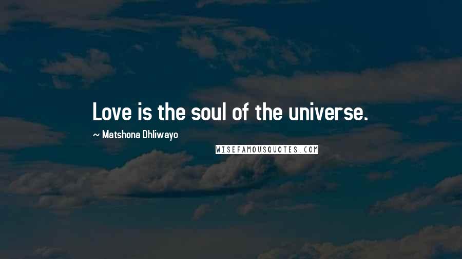 Matshona Dhliwayo Quotes: Love is the soul of the universe.