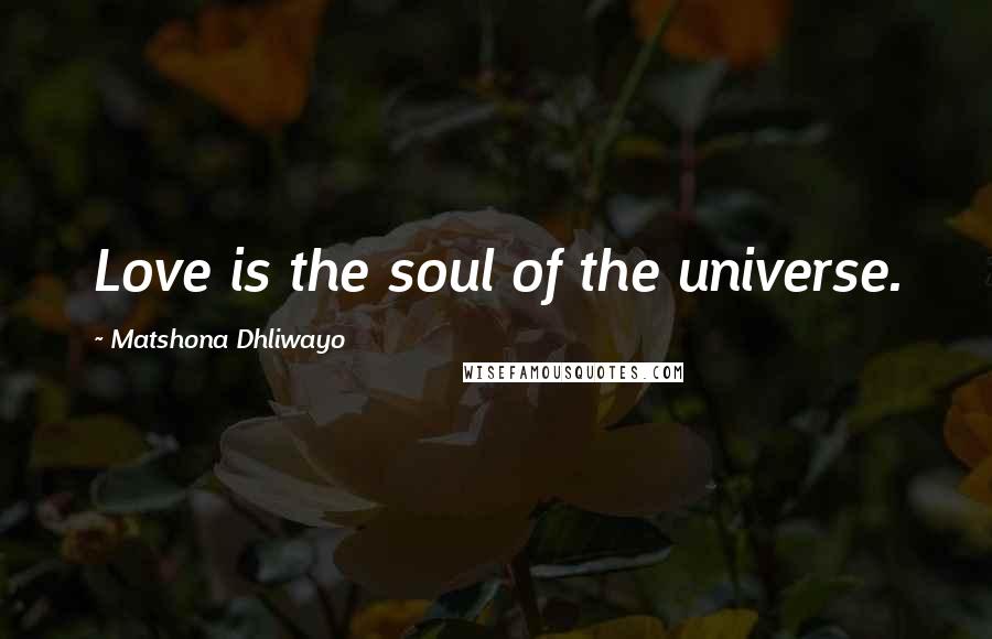 Matshona Dhliwayo Quotes: Love is the soul of the universe.