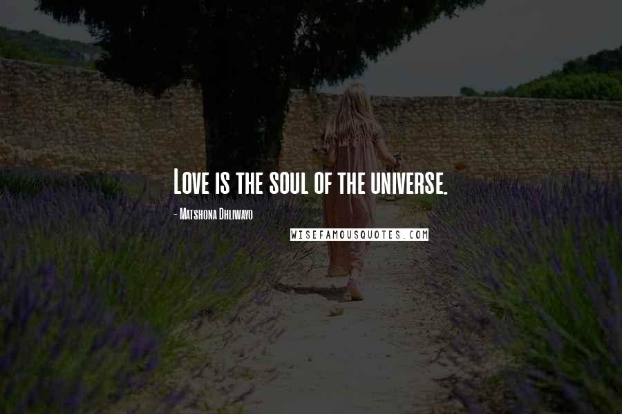 Matshona Dhliwayo Quotes: Love is the soul of the universe.