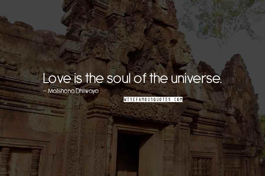 Matshona Dhliwayo Quotes: Love is the soul of the universe.