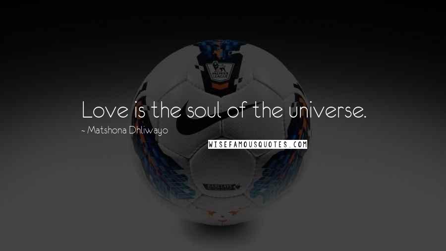 Matshona Dhliwayo Quotes: Love is the soul of the universe.