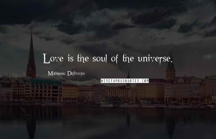 Matshona Dhliwayo Quotes: Love is the soul of the universe.