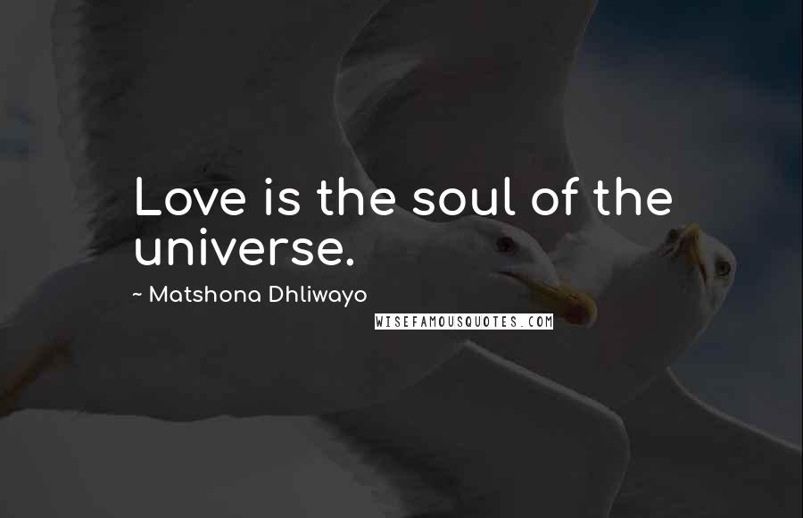 Matshona Dhliwayo Quotes: Love is the soul of the universe.