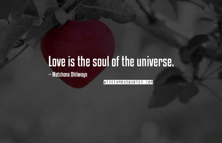 Matshona Dhliwayo Quotes: Love is the soul of the universe.