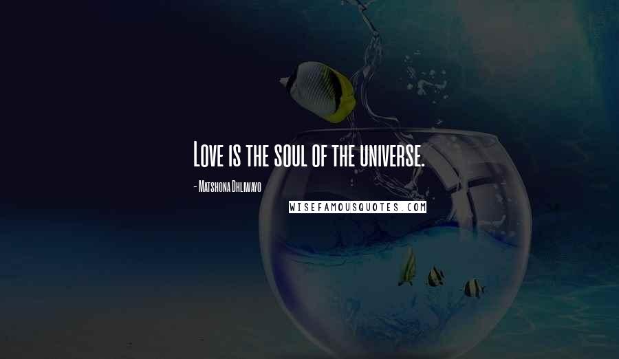 Matshona Dhliwayo Quotes: Love is the soul of the universe.