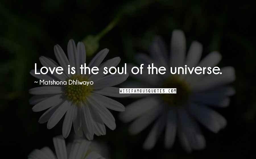 Matshona Dhliwayo Quotes: Love is the soul of the universe.