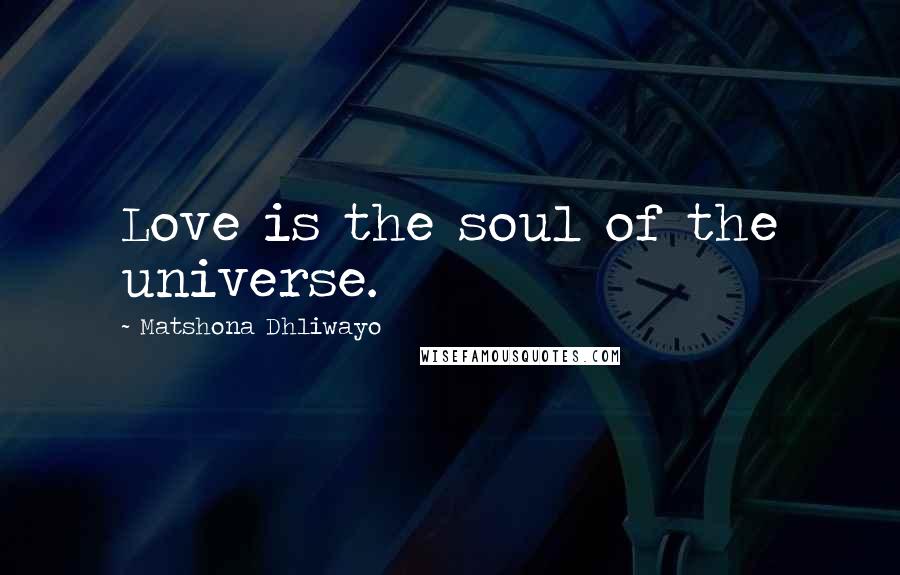 Matshona Dhliwayo Quotes: Love is the soul of the universe.