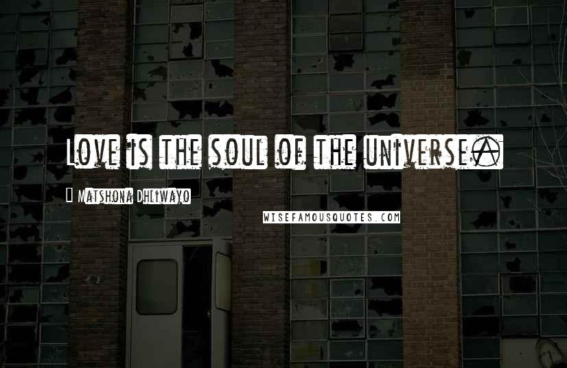 Matshona Dhliwayo Quotes: Love is the soul of the universe.