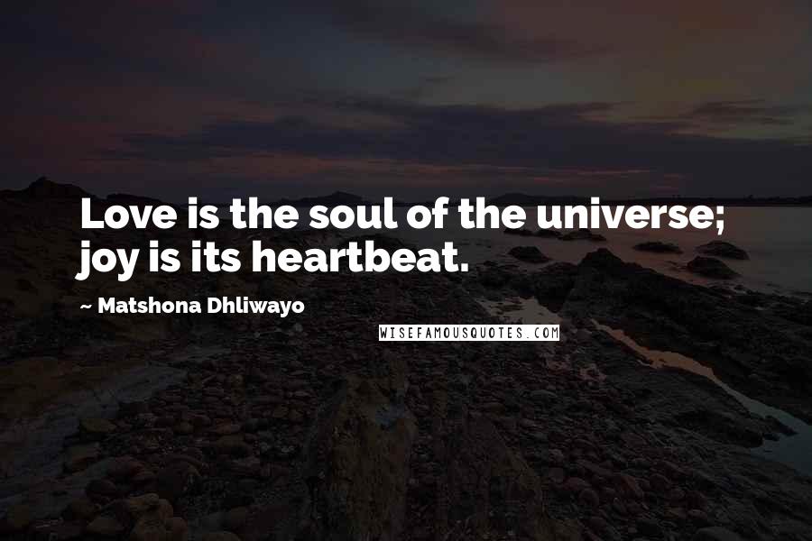 Matshona Dhliwayo Quotes: Love is the soul of the universe; joy is its heartbeat.