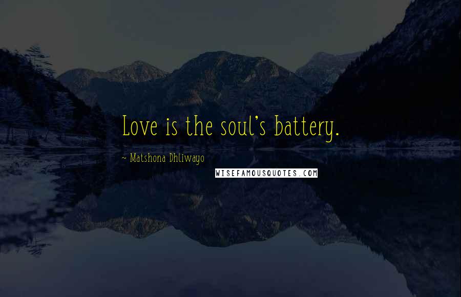 Matshona Dhliwayo Quotes: Love is the soul's battery.