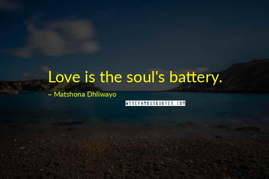 Matshona Dhliwayo Quotes: Love is the soul's battery.