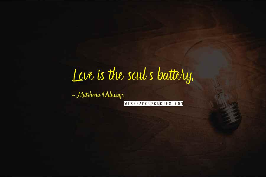 Matshona Dhliwayo Quotes: Love is the soul's battery.