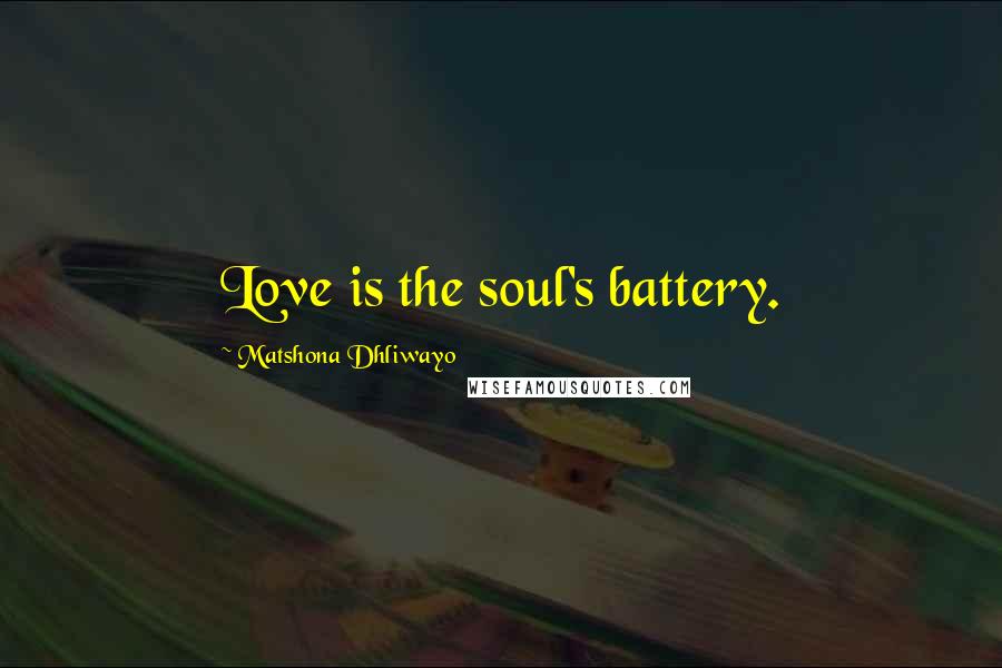 Matshona Dhliwayo Quotes: Love is the soul's battery.