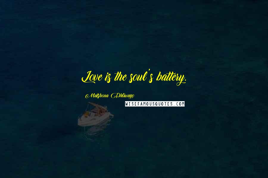 Matshona Dhliwayo Quotes: Love is the soul's battery.