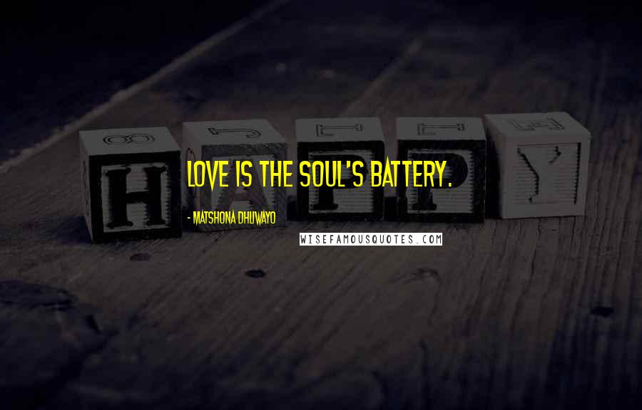 Matshona Dhliwayo Quotes: Love is the soul's battery.