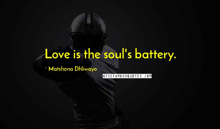 Matshona Dhliwayo Quotes: Love is the soul's battery.