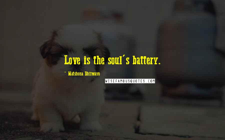 Matshona Dhliwayo Quotes: Love is the soul's battery.