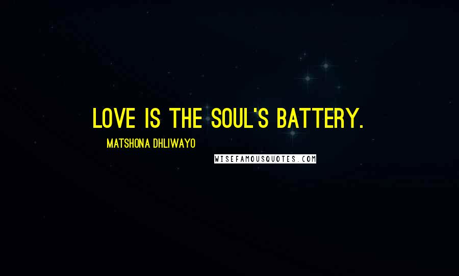 Matshona Dhliwayo Quotes: Love is the soul's battery.