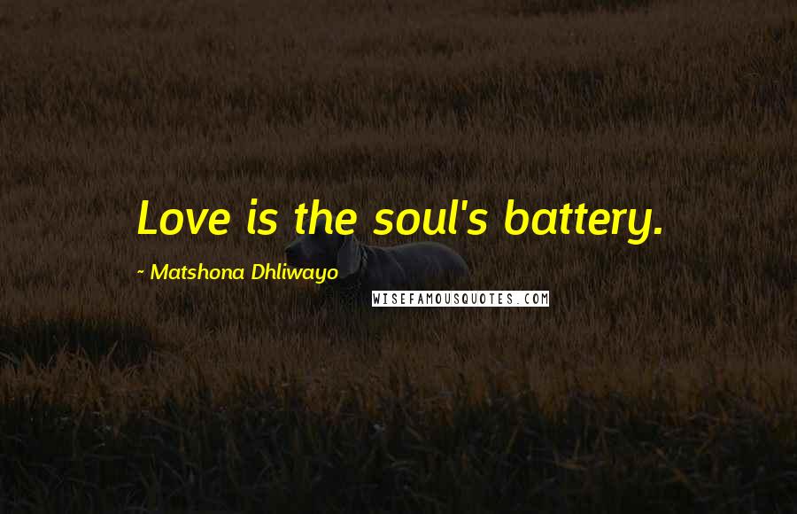 Matshona Dhliwayo Quotes: Love is the soul's battery.