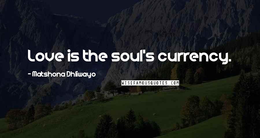 Matshona Dhliwayo Quotes: Love is the soul's currency.