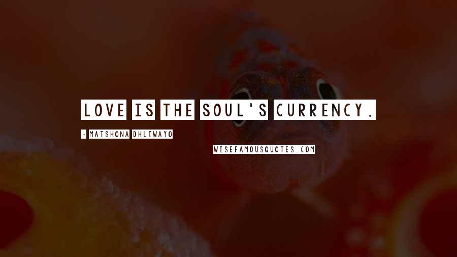 Matshona Dhliwayo Quotes: Love is the soul's currency.