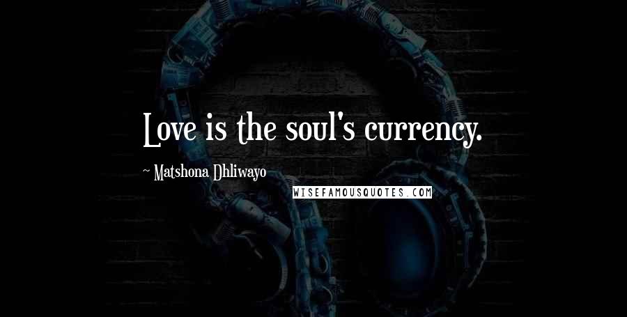 Matshona Dhliwayo Quotes: Love is the soul's currency.