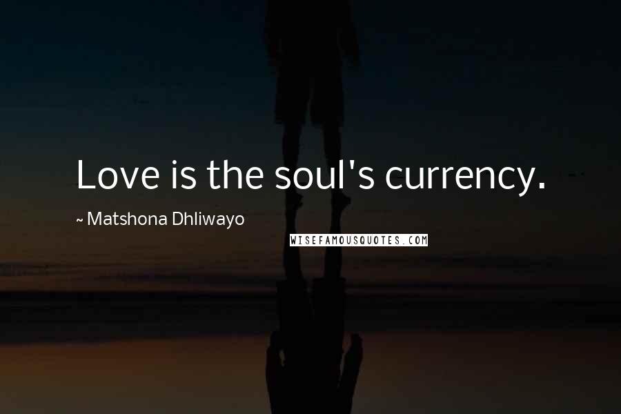 Matshona Dhliwayo Quotes: Love is the soul's currency.