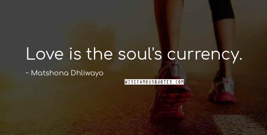 Matshona Dhliwayo Quotes: Love is the soul's currency.