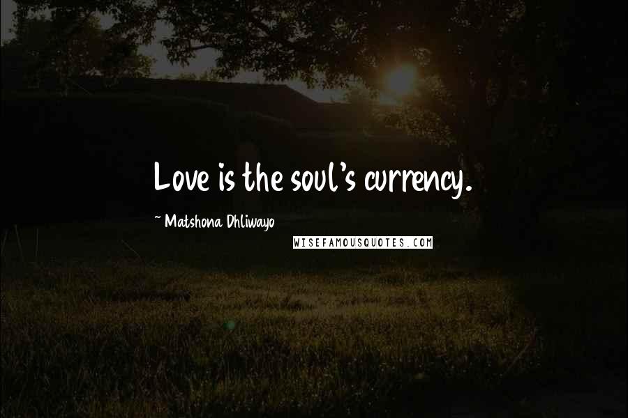 Matshona Dhliwayo Quotes: Love is the soul's currency.