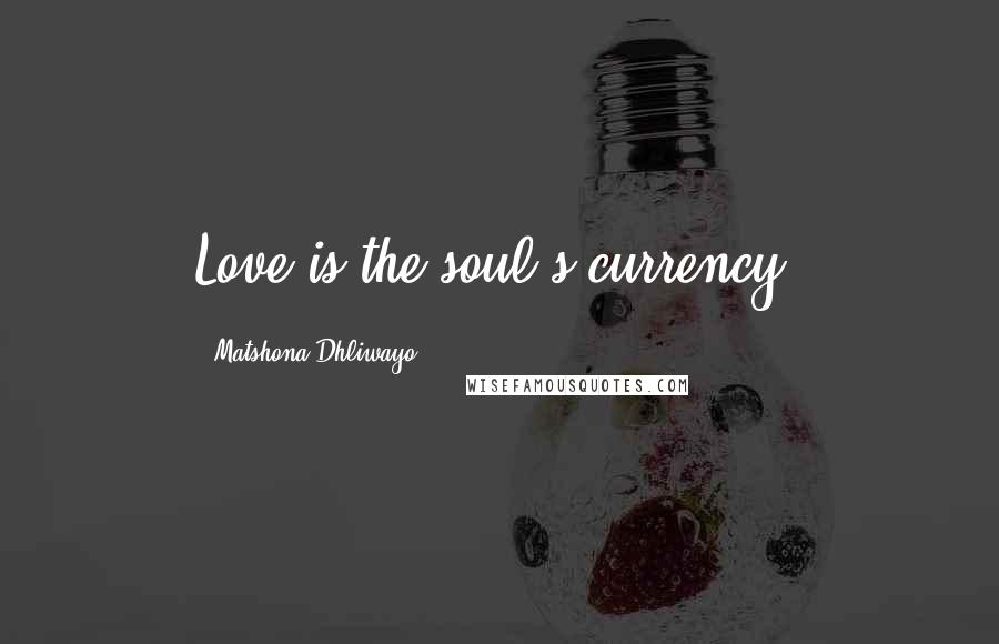 Matshona Dhliwayo Quotes: Love is the soul's currency.