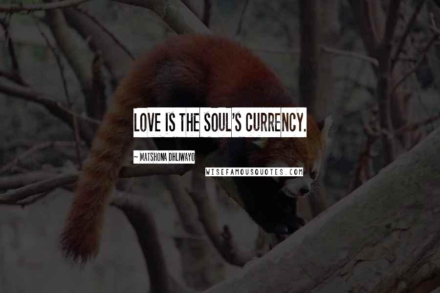 Matshona Dhliwayo Quotes: Love is the soul's currency.