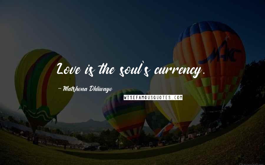 Matshona Dhliwayo Quotes: Love is the soul's currency.