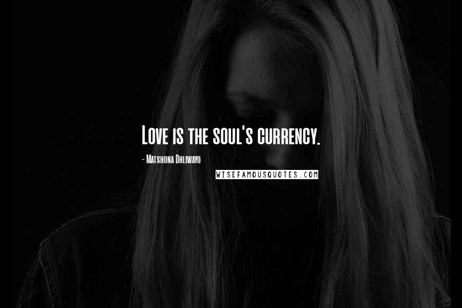 Matshona Dhliwayo Quotes: Love is the soul's currency.