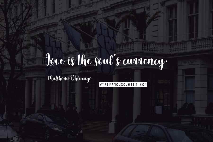 Matshona Dhliwayo Quotes: Love is the soul's currency.