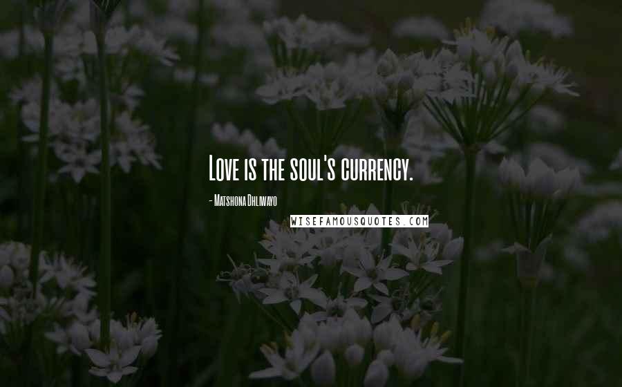 Matshona Dhliwayo Quotes: Love is the soul's currency.