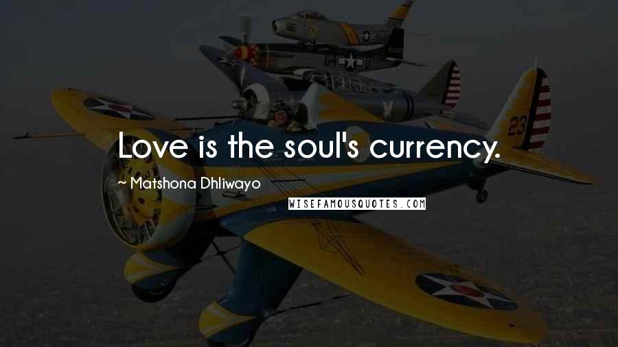 Matshona Dhliwayo Quotes: Love is the soul's currency.