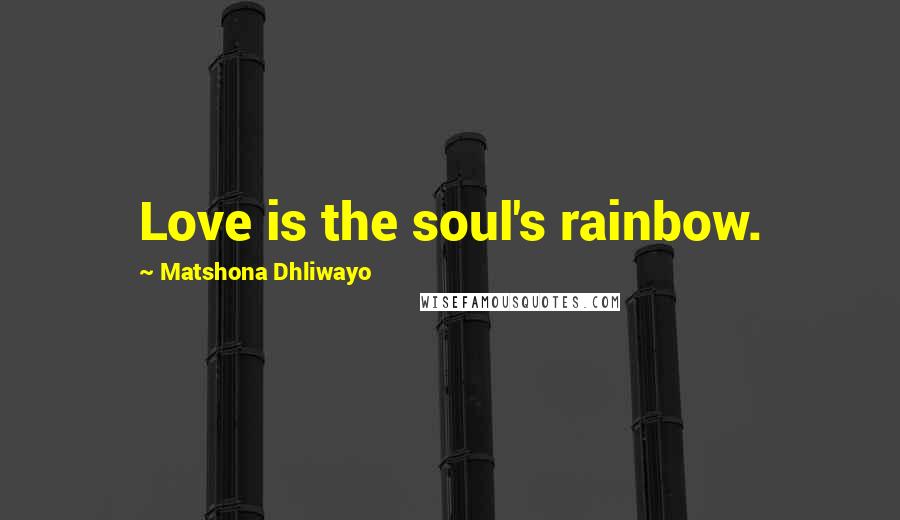 Matshona Dhliwayo Quotes: Love is the soul's rainbow.