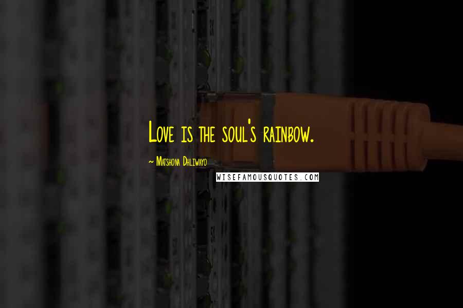 Matshona Dhliwayo Quotes: Love is the soul's rainbow.