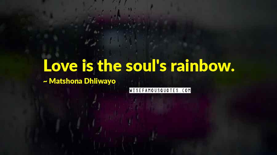 Matshona Dhliwayo Quotes: Love is the soul's rainbow.