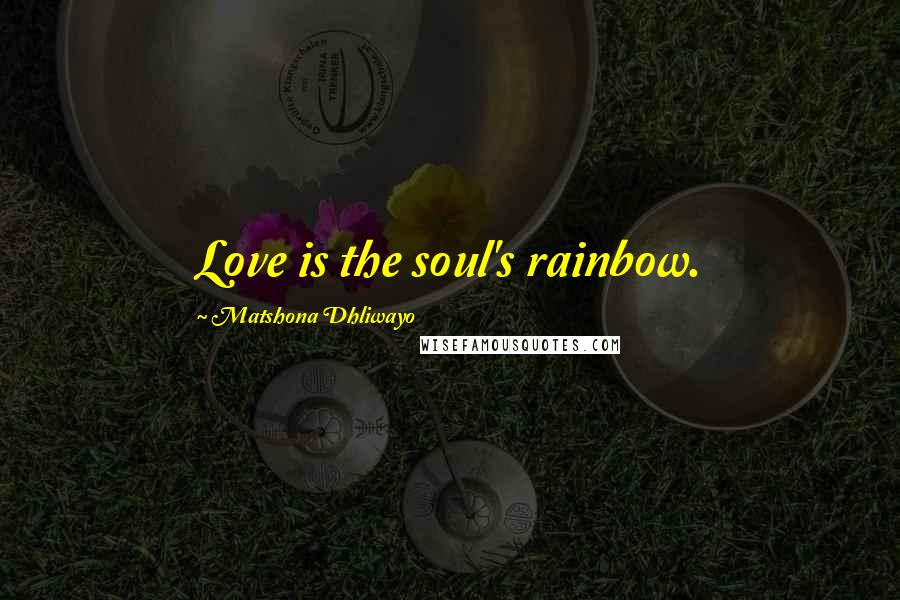 Matshona Dhliwayo Quotes: Love is the soul's rainbow.