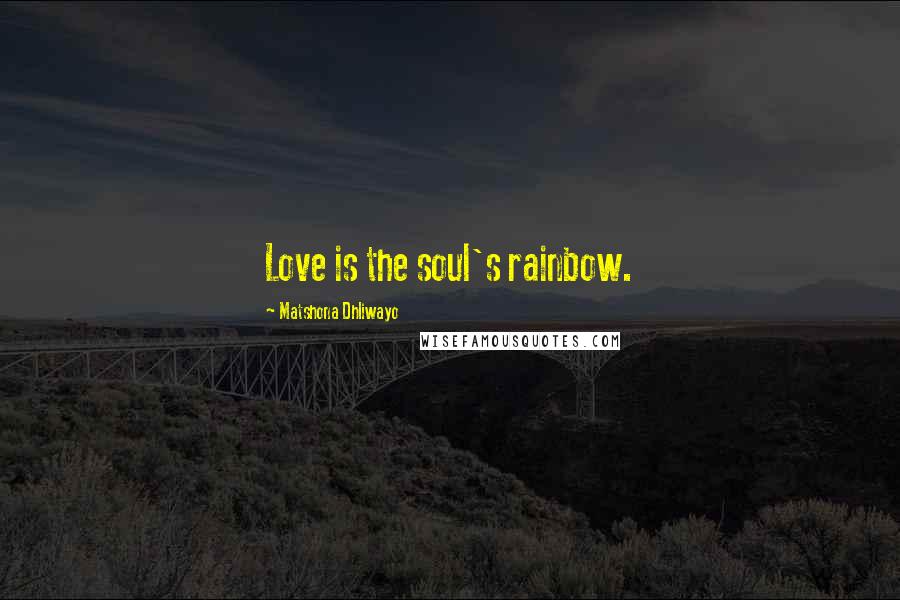 Matshona Dhliwayo Quotes: Love is the soul's rainbow.