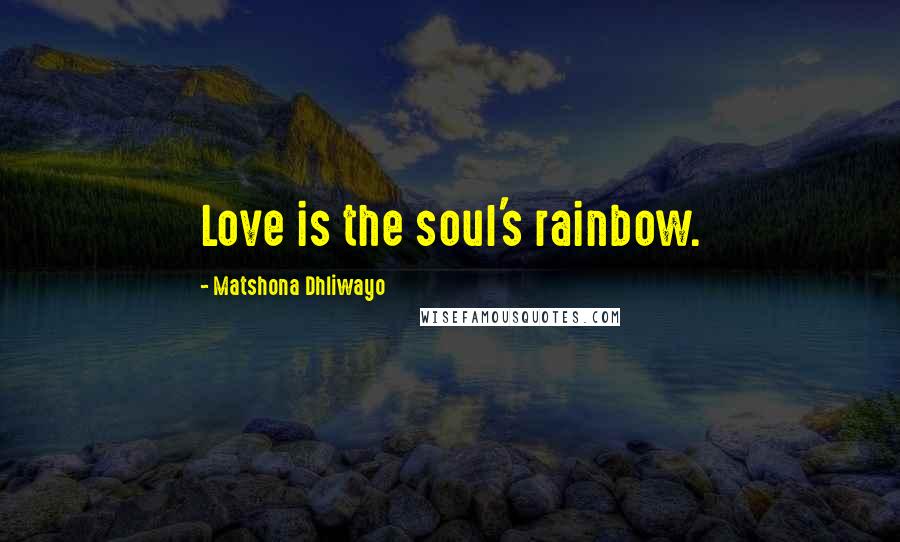 Matshona Dhliwayo Quotes: Love is the soul's rainbow.