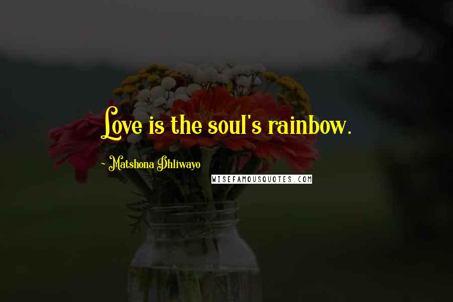 Matshona Dhliwayo Quotes: Love is the soul's rainbow.