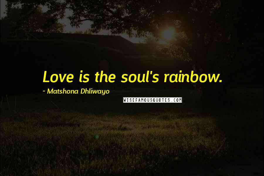 Matshona Dhliwayo Quotes: Love is the soul's rainbow.