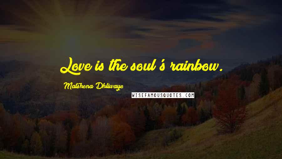 Matshona Dhliwayo Quotes: Love is the soul's rainbow.