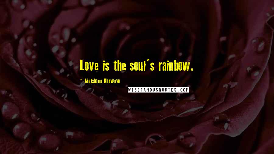 Matshona Dhliwayo Quotes: Love is the soul's rainbow.