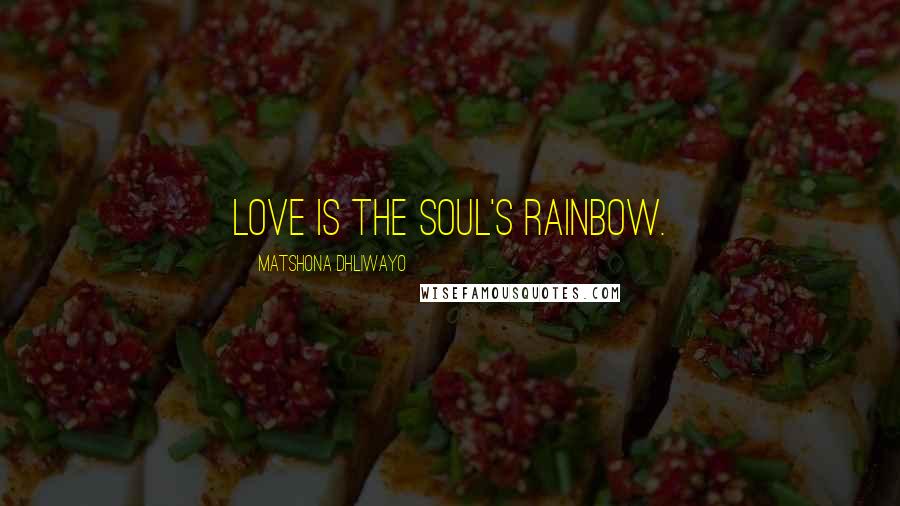 Matshona Dhliwayo Quotes: Love is the soul's rainbow.