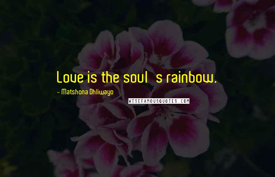 Matshona Dhliwayo Quotes: Love is the soul's rainbow.