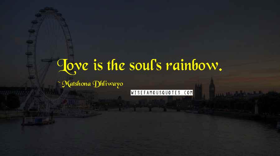 Matshona Dhliwayo Quotes: Love is the soul's rainbow.