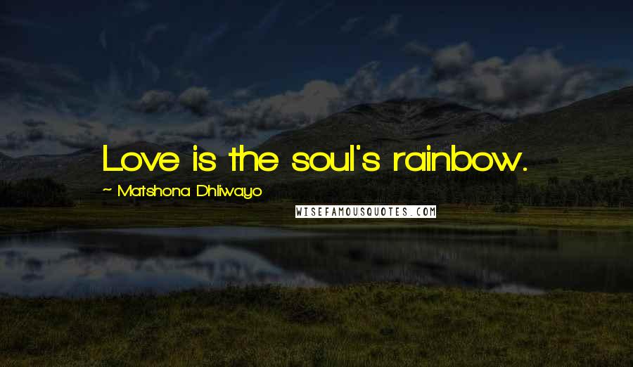 Matshona Dhliwayo Quotes: Love is the soul's rainbow.